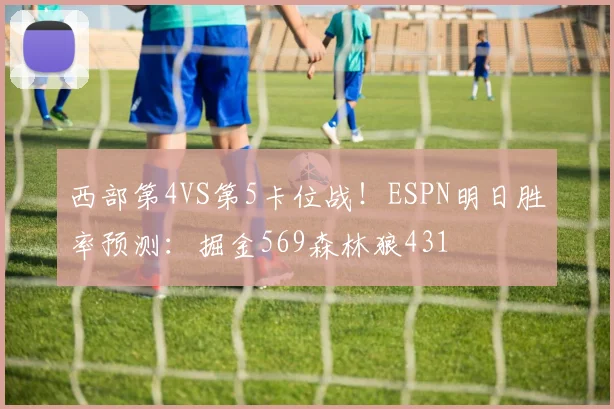西部第4VS第5卡位战！ESPN明日胜率预测：掘金569森林狼431
