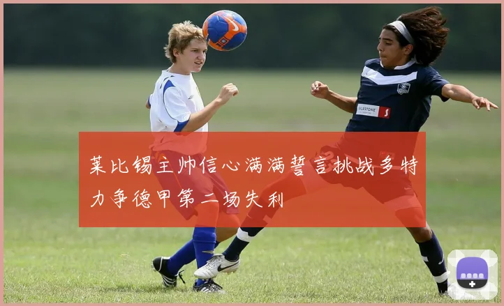 莱比锡主帅信心满满誓言挑战多特力争德甲第二场失利